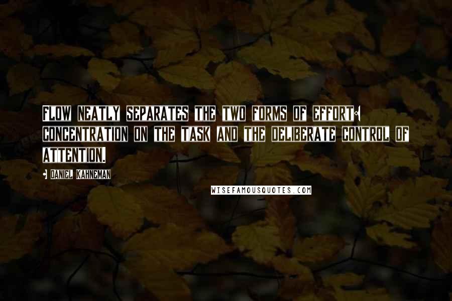 Daniel Kahneman Quotes: Flow neatly separates the two forms of effort: concentration on the task and the deliberate control of attention.