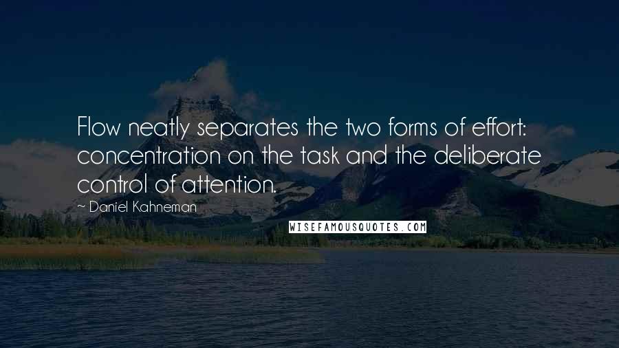 Daniel Kahneman Quotes: Flow neatly separates the two forms of effort: concentration on the task and the deliberate control of attention.