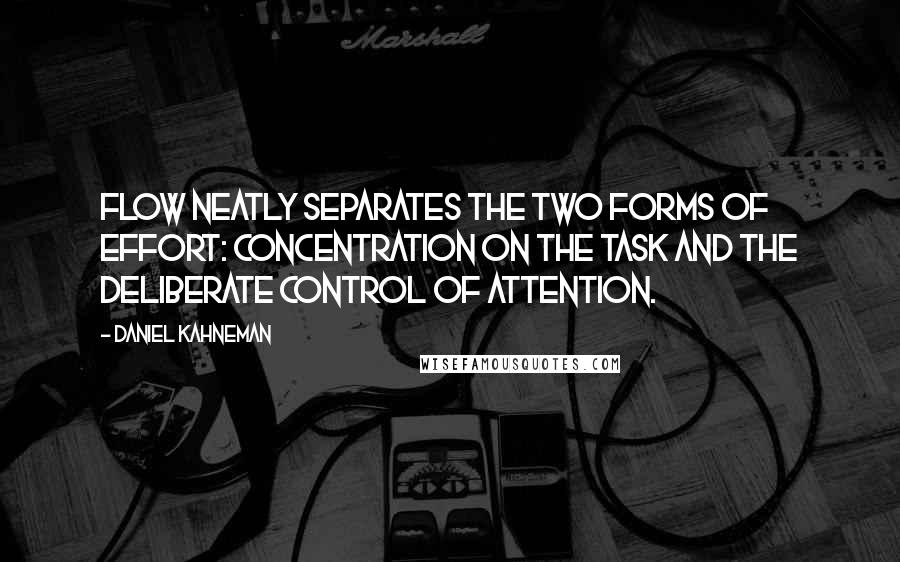 Daniel Kahneman Quotes: Flow neatly separates the two forms of effort: concentration on the task and the deliberate control of attention.