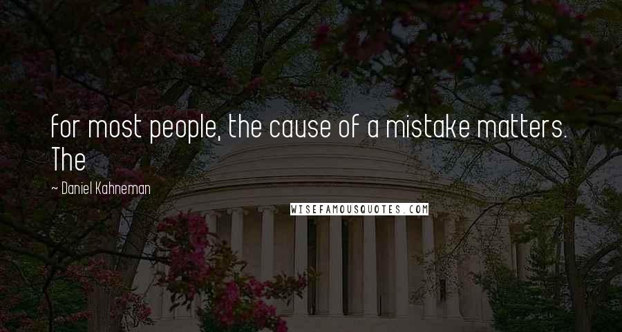 Daniel Kahneman Quotes: for most people, the cause of a mistake matters. The