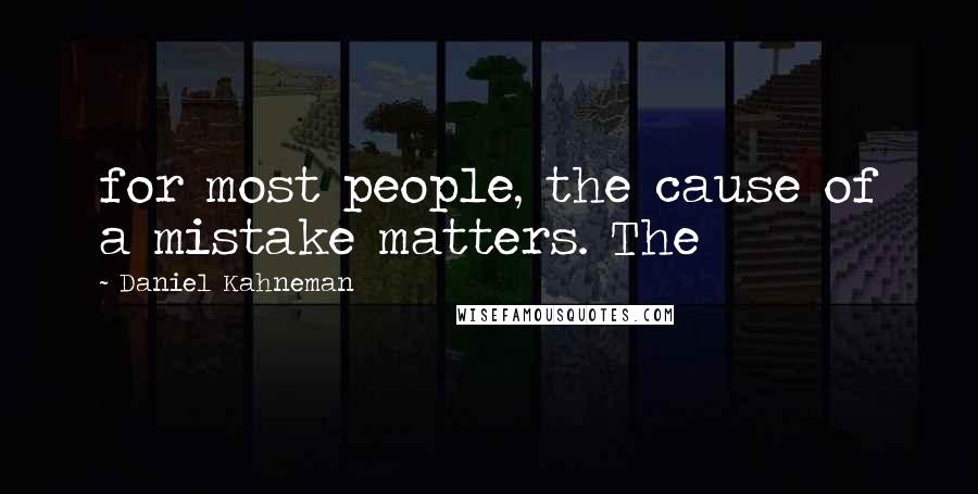 Daniel Kahneman Quotes: for most people, the cause of a mistake matters. The