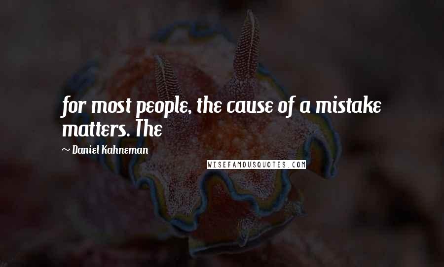 Daniel Kahneman Quotes: for most people, the cause of a mistake matters. The