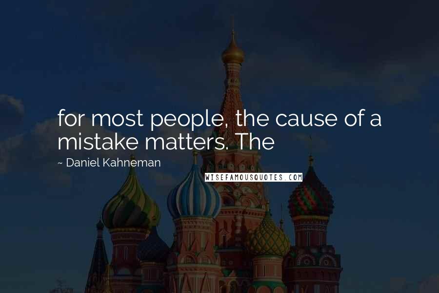 Daniel Kahneman Quotes: for most people, the cause of a mistake matters. The