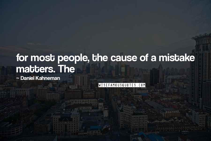 Daniel Kahneman Quotes: for most people, the cause of a mistake matters. The