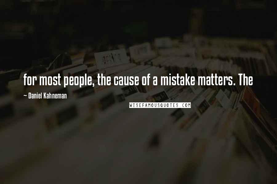 Daniel Kahneman Quotes: for most people, the cause of a mistake matters. The