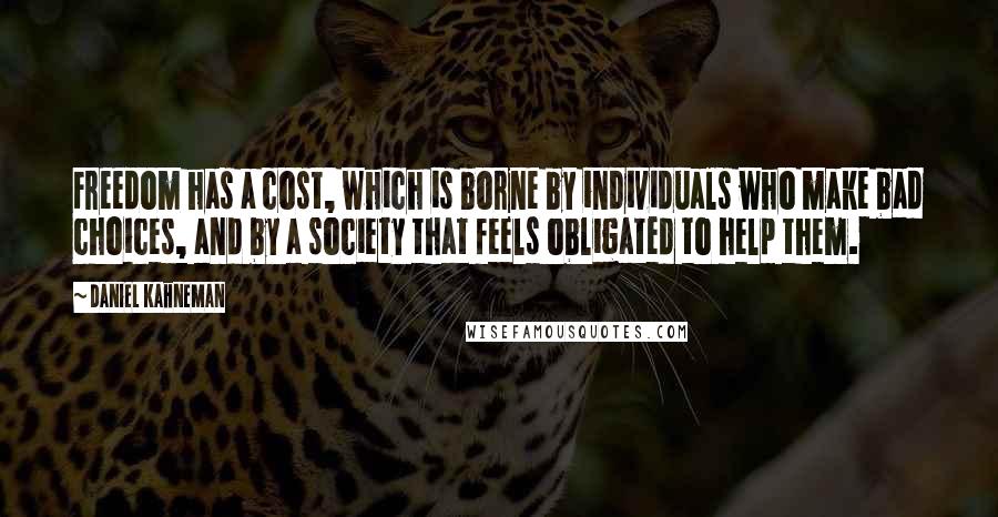 Daniel Kahneman Quotes: Freedom has a cost, which is borne by individuals who make bad choices, and by a society that feels obligated to help them.