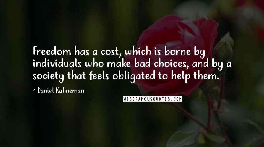 Daniel Kahneman Quotes: Freedom has a cost, which is borne by individuals who make bad choices, and by a society that feels obligated to help them.