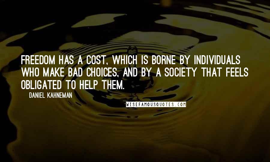 Daniel Kahneman Quotes: Freedom has a cost, which is borne by individuals who make bad choices, and by a society that feels obligated to help them.