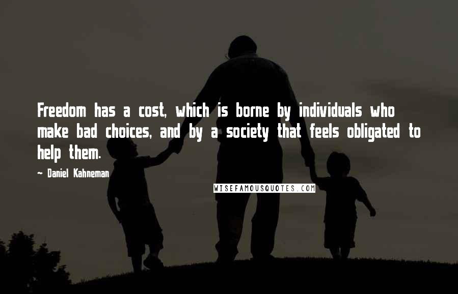 Daniel Kahneman Quotes: Freedom has a cost, which is borne by individuals who make bad choices, and by a society that feels obligated to help them.