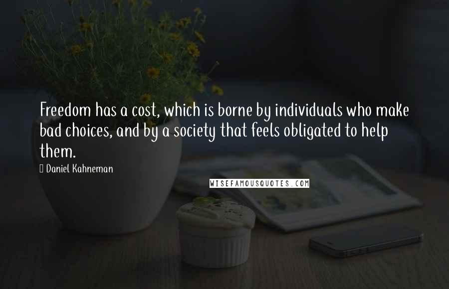 Daniel Kahneman Quotes: Freedom has a cost, which is borne by individuals who make bad choices, and by a society that feels obligated to help them.