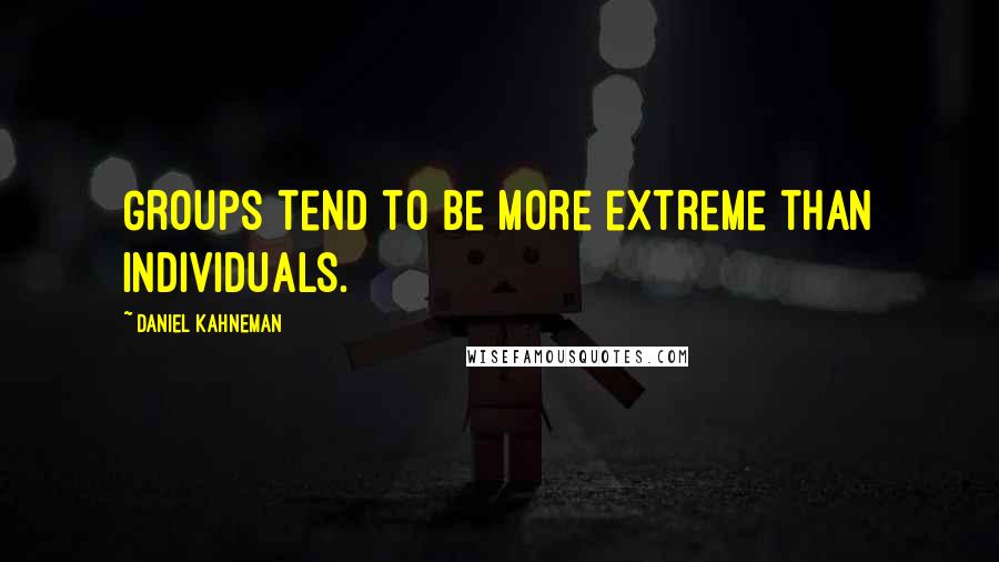 Daniel Kahneman Quotes: Groups tend to be more extreme than individuals.