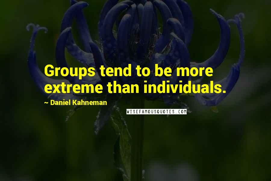 Daniel Kahneman Quotes: Groups tend to be more extreme than individuals.