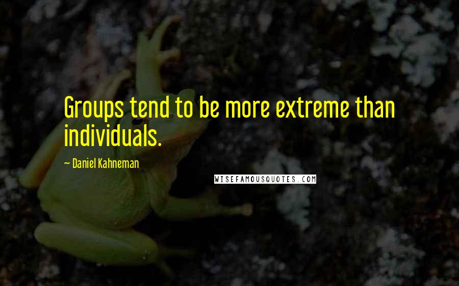 Daniel Kahneman Quotes: Groups tend to be more extreme than individuals.