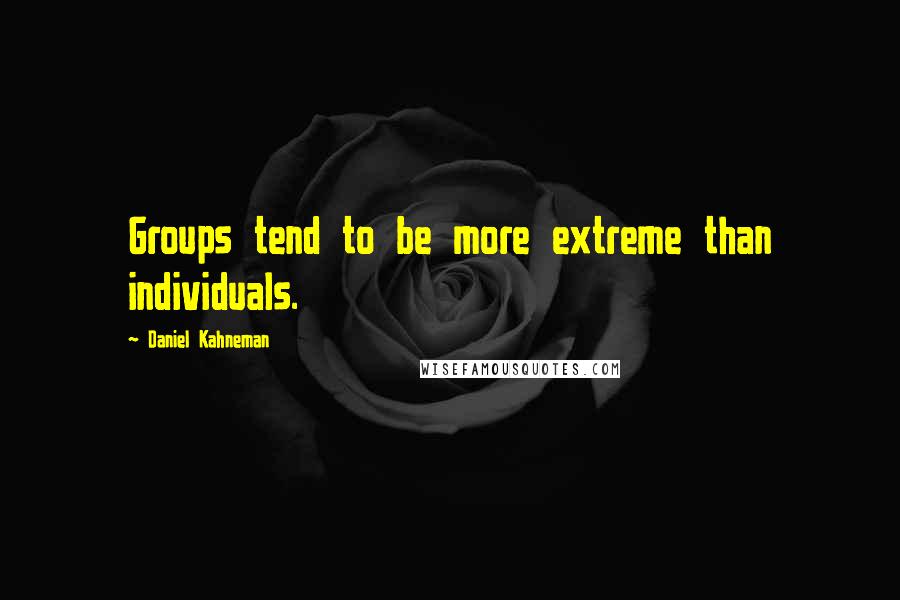 Daniel Kahneman Quotes: Groups tend to be more extreme than individuals.