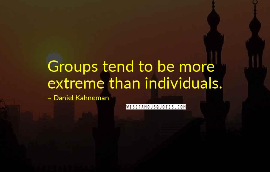 Daniel Kahneman Quotes: Groups tend to be more extreme than individuals.