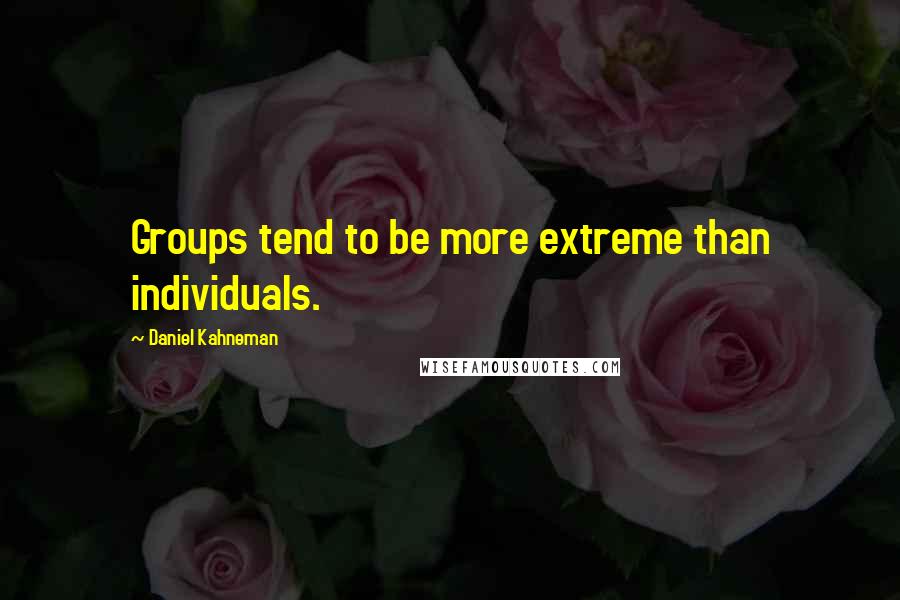 Daniel Kahneman Quotes: Groups tend to be more extreme than individuals.