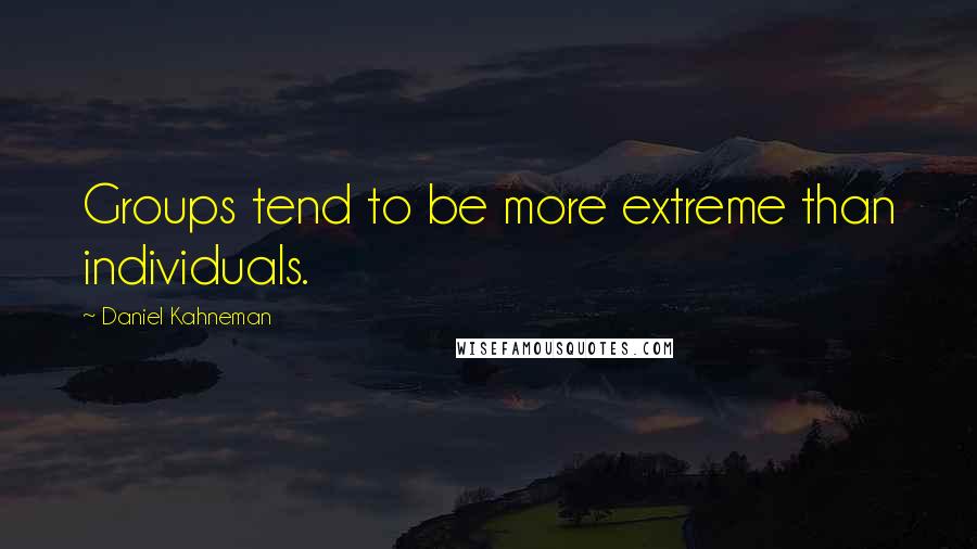 Daniel Kahneman Quotes: Groups tend to be more extreme than individuals.