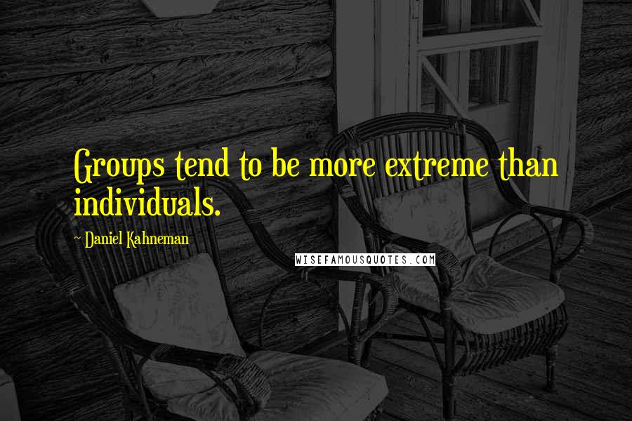 Daniel Kahneman Quotes: Groups tend to be more extreme than individuals.
