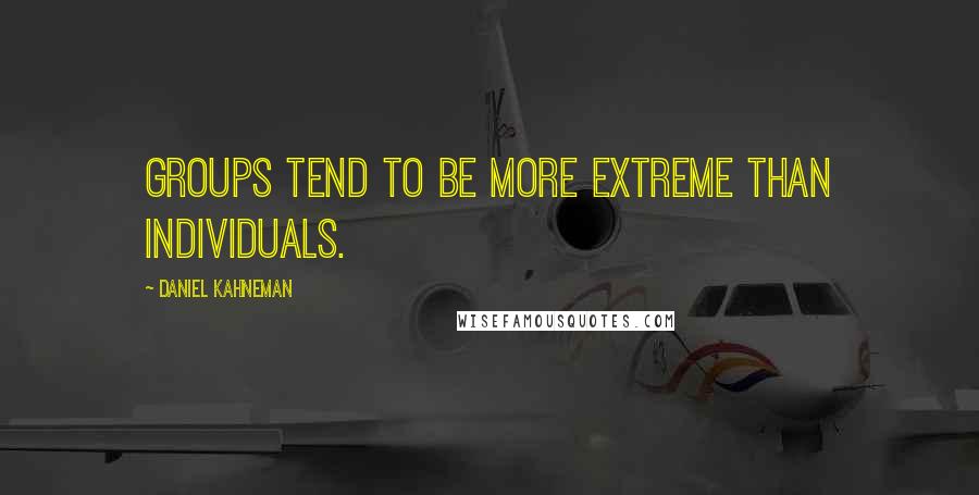 Daniel Kahneman Quotes: Groups tend to be more extreme than individuals.