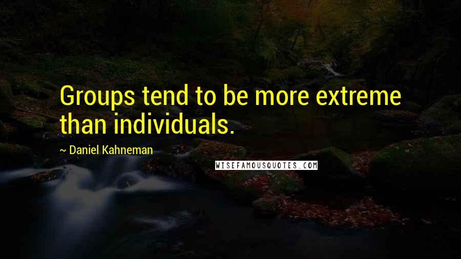 Daniel Kahneman Quotes: Groups tend to be more extreme than individuals.