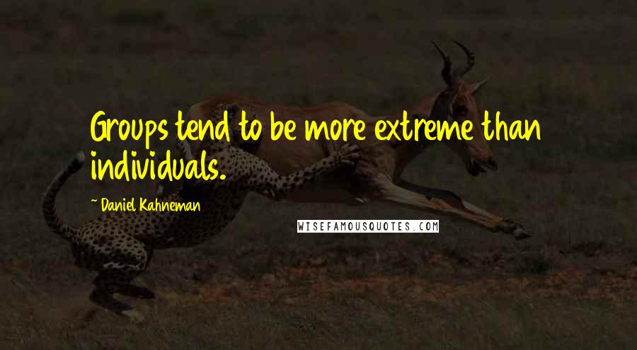 Daniel Kahneman Quotes: Groups tend to be more extreme than individuals.