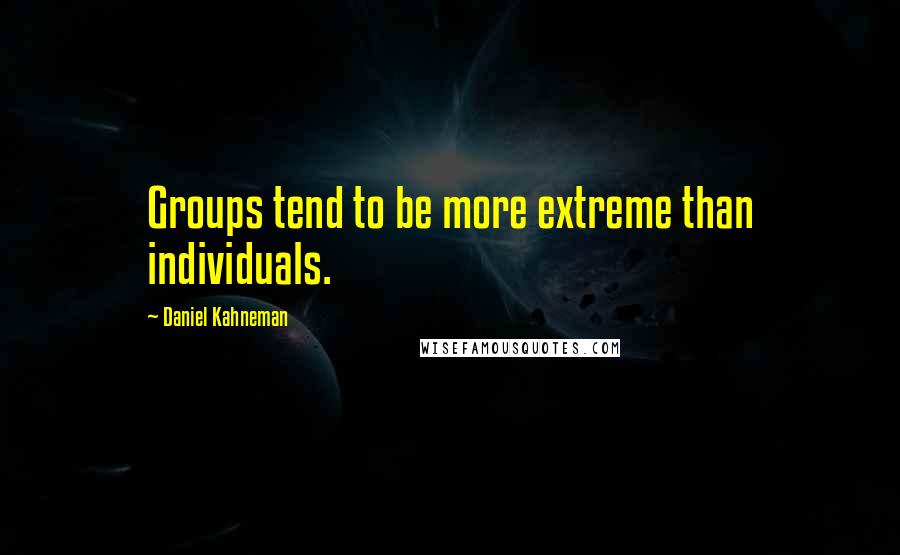 Daniel Kahneman Quotes: Groups tend to be more extreme than individuals.