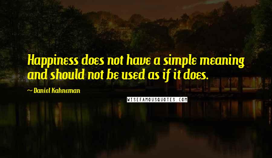 Daniel Kahneman Quotes: Happiness does not have a simple meaning and should not be used as if it does.