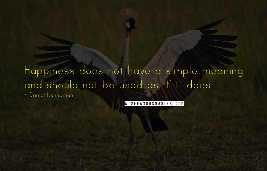 Daniel Kahneman Quotes: Happiness does not have a simple meaning and should not be used as if it does.