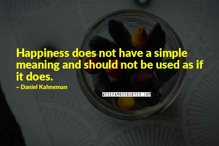 Daniel Kahneman Quotes: Happiness does not have a simple meaning and should not be used as if it does.