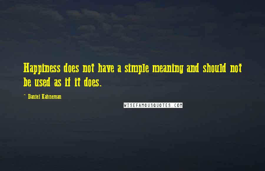 Daniel Kahneman Quotes: Happiness does not have a simple meaning and should not be used as if it does.