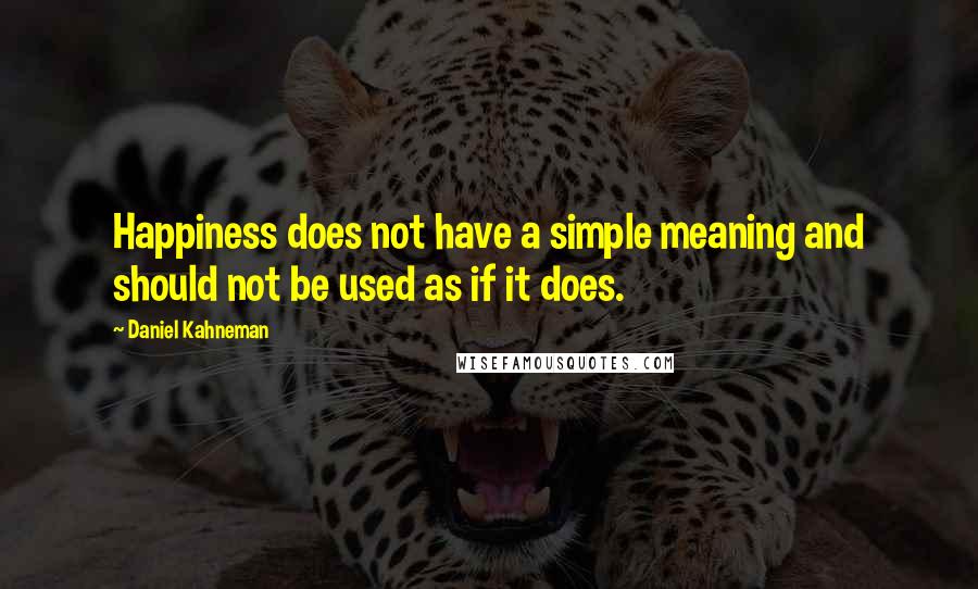 Daniel Kahneman Quotes: Happiness does not have a simple meaning and should not be used as if it does.