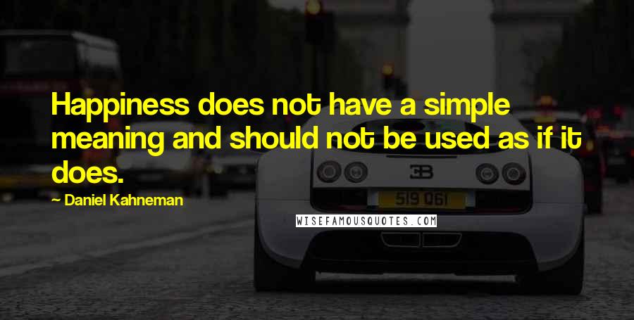 Daniel Kahneman Quotes: Happiness does not have a simple meaning and should not be used as if it does.