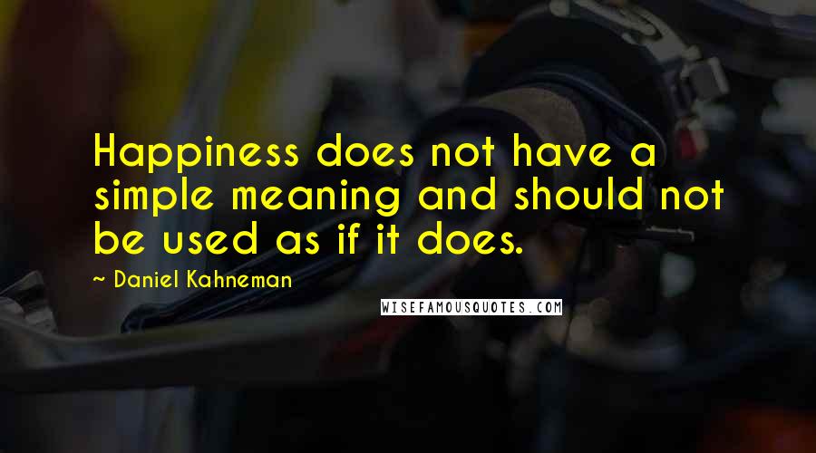 Daniel Kahneman Quotes: Happiness does not have a simple meaning and should not be used as if it does.