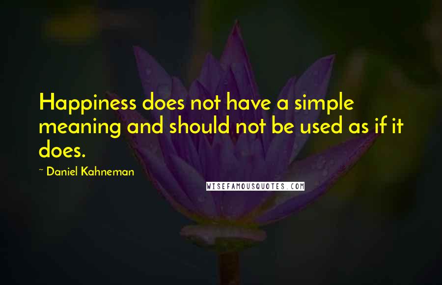 Daniel Kahneman Quotes: Happiness does not have a simple meaning and should not be used as if it does.