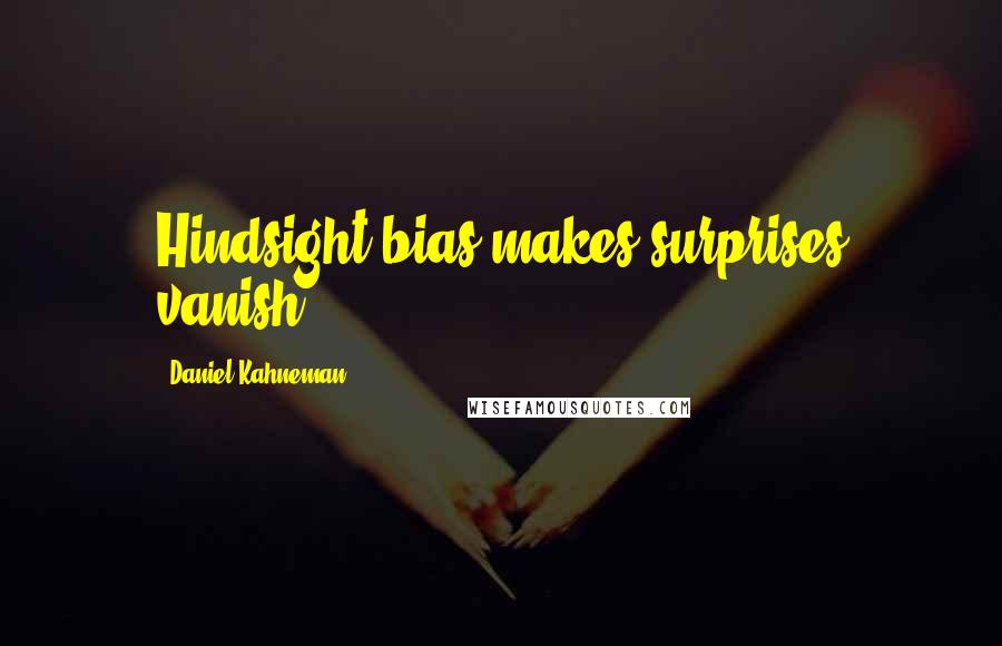 Daniel Kahneman Quotes: Hindsight bias makes surprises vanish.