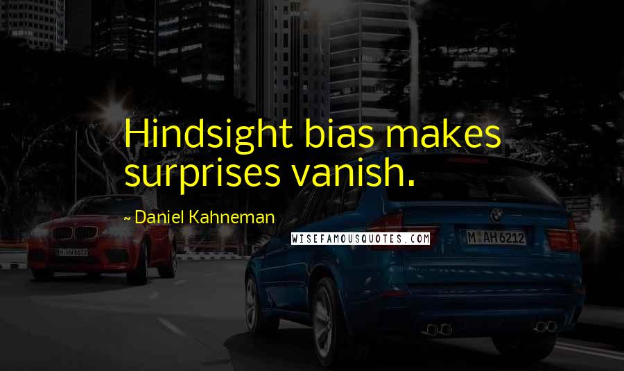 Daniel Kahneman Quotes: Hindsight bias makes surprises vanish.