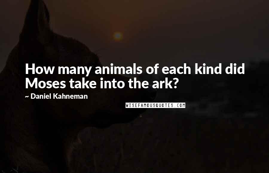 Daniel Kahneman Quotes: How many animals of each kind did Moses take into the ark?