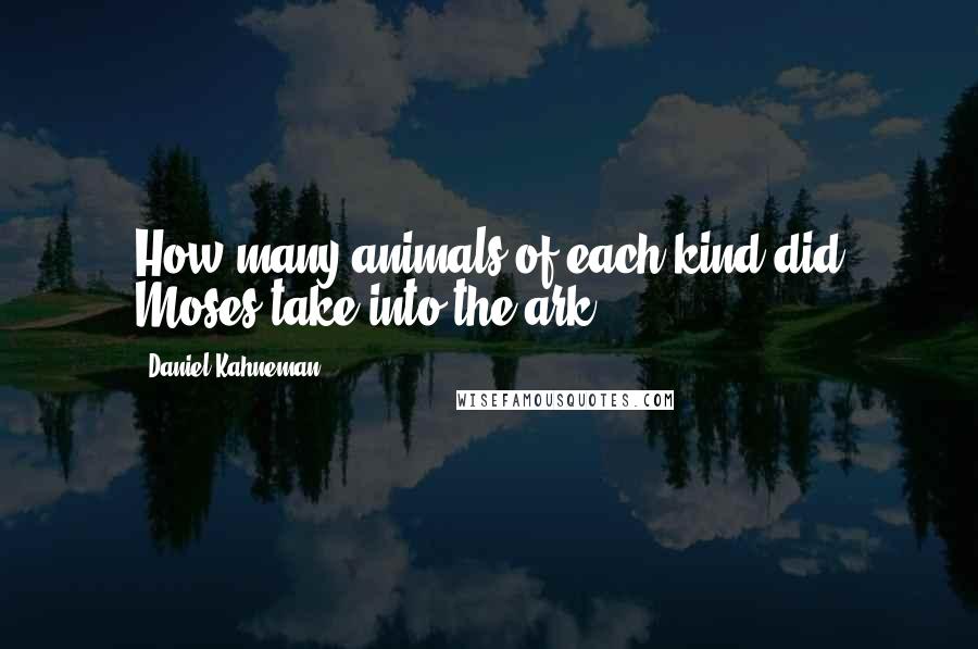 Daniel Kahneman Quotes: How many animals of each kind did Moses take into the ark?