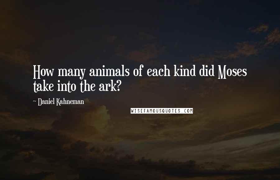 Daniel Kahneman Quotes: How many animals of each kind did Moses take into the ark?