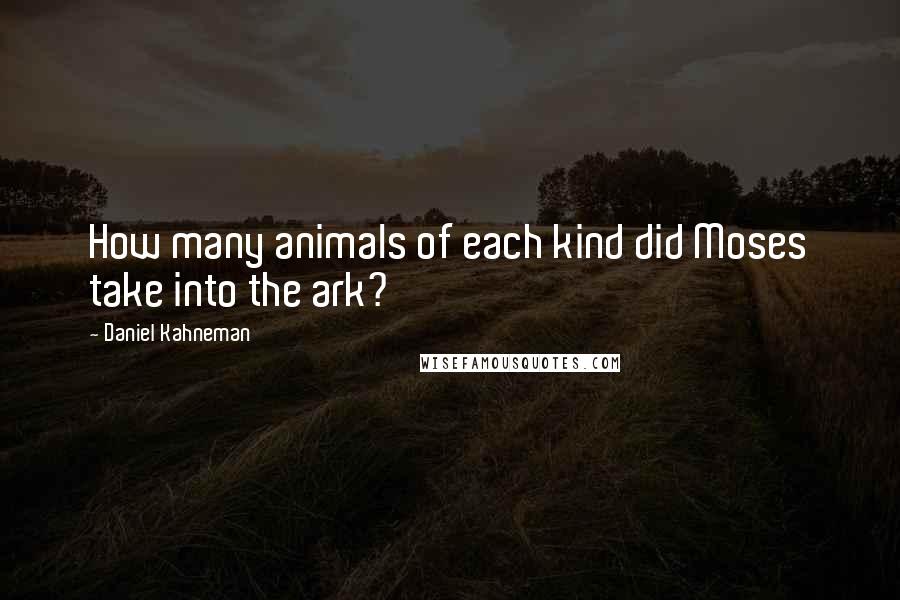 Daniel Kahneman Quotes: How many animals of each kind did Moses take into the ark?