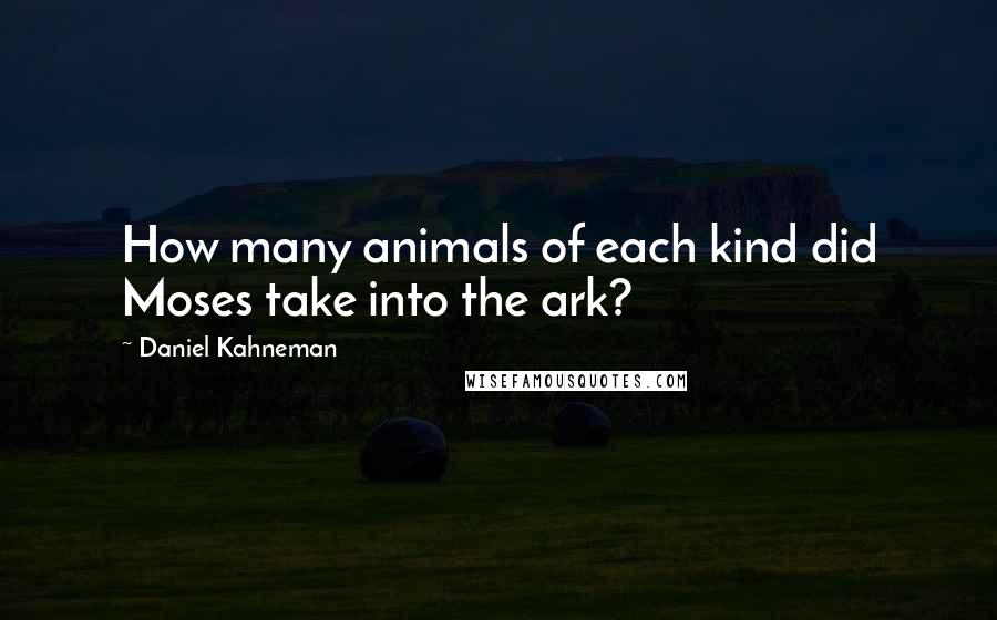 Daniel Kahneman Quotes: How many animals of each kind did Moses take into the ark?