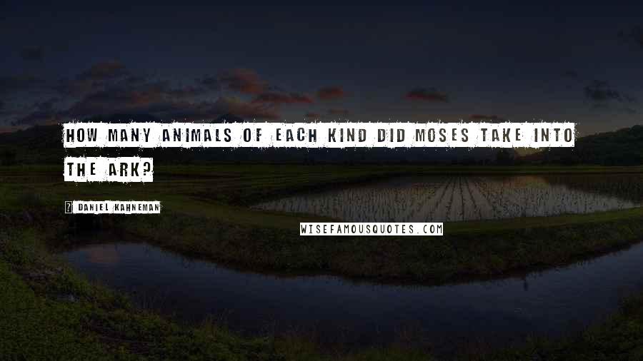 Daniel Kahneman Quotes: How many animals of each kind did Moses take into the ark?