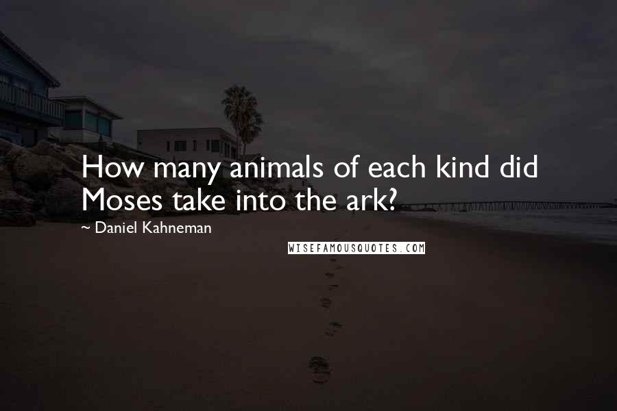 Daniel Kahneman Quotes: How many animals of each kind did Moses take into the ark?