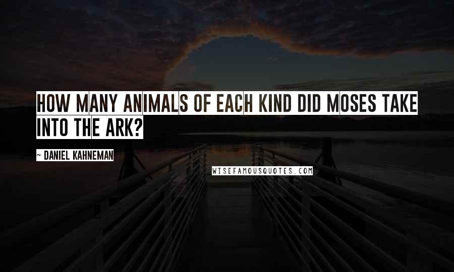 Daniel Kahneman Quotes: How many animals of each kind did Moses take into the ark?