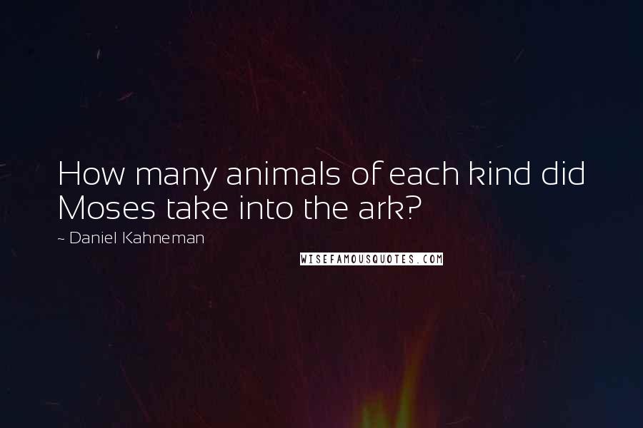 Daniel Kahneman Quotes: How many animals of each kind did Moses take into the ark?