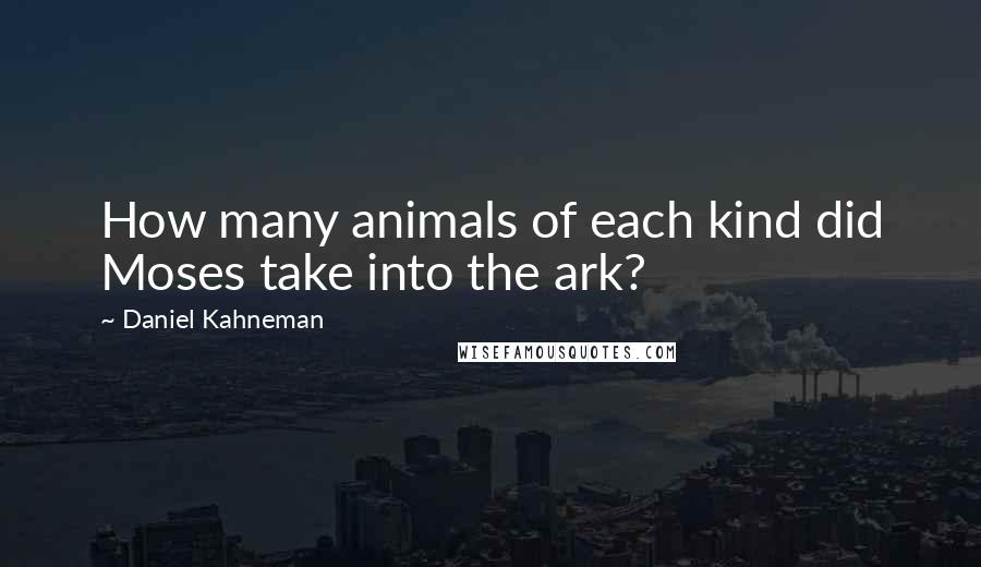 Daniel Kahneman Quotes: How many animals of each kind did Moses take into the ark?