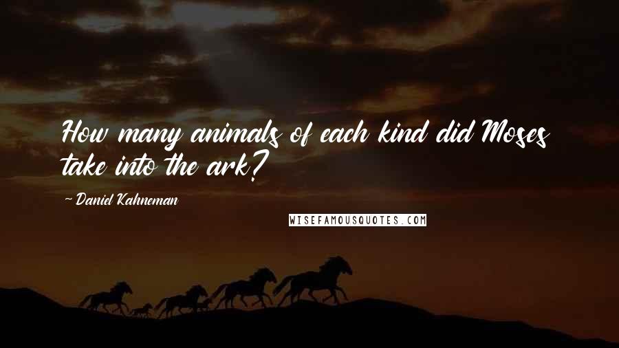 Daniel Kahneman Quotes: How many animals of each kind did Moses take into the ark?