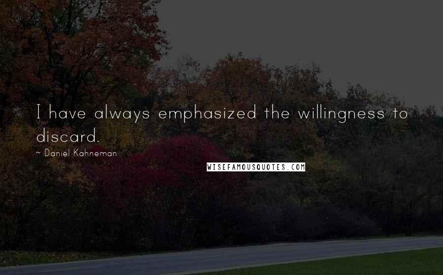 Daniel Kahneman Quotes: I have always emphasized the willingness to discard.