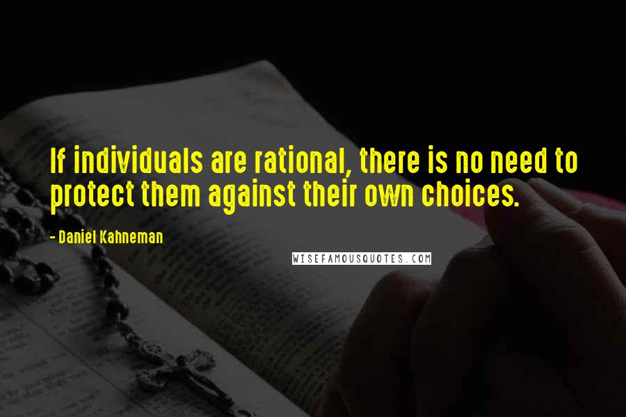 Daniel Kahneman Quotes: If individuals are rational, there is no need to protect them against their own choices.