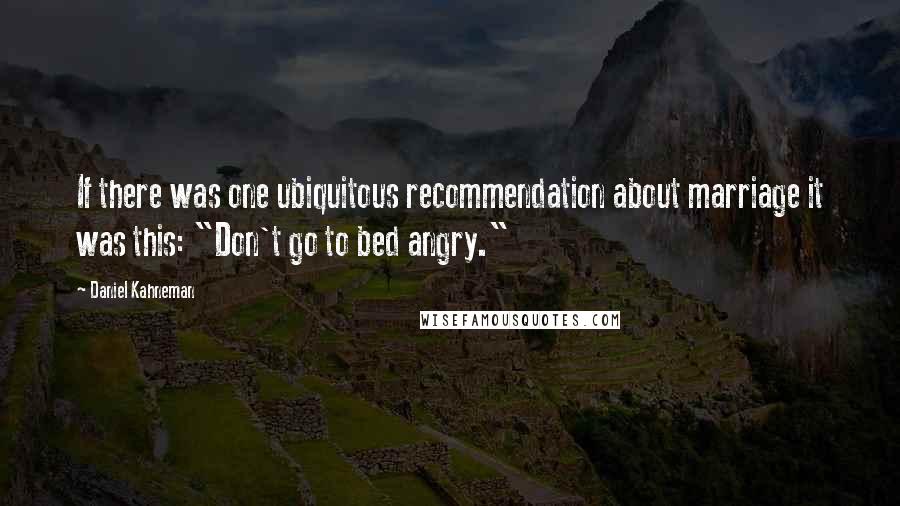 Daniel Kahneman Quotes: If there was one ubiquitous recommendation about marriage it was this: "Don't go to bed angry."